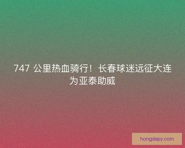 747 公里热血骑行！长春球迷远征大连为亚泰助威