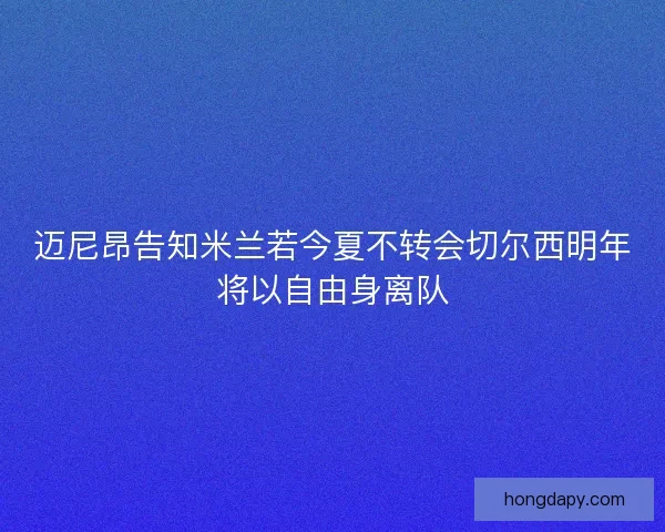 迈尼昂告知米兰若今夏不转会切尔西明年将以自由身离队